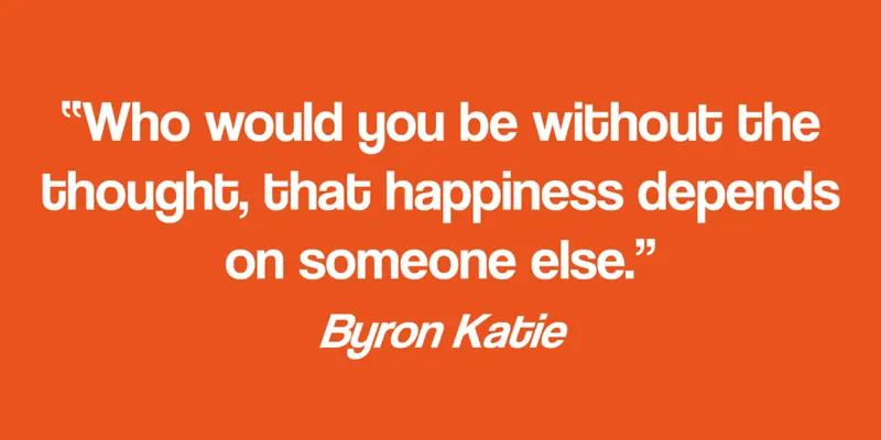 Who would you be without the thought, that happiness depends on someone else.